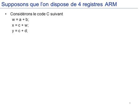 1 Supposons que lon dispose de 4 registres ARM Considérons le code C suivant w = a + b; x = c + w; y = c + d;