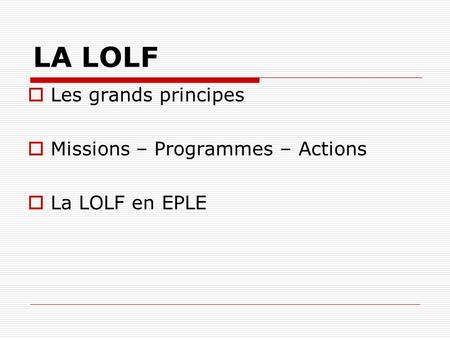 LA LOLF Les grands principes Missions – Programmes – Actions