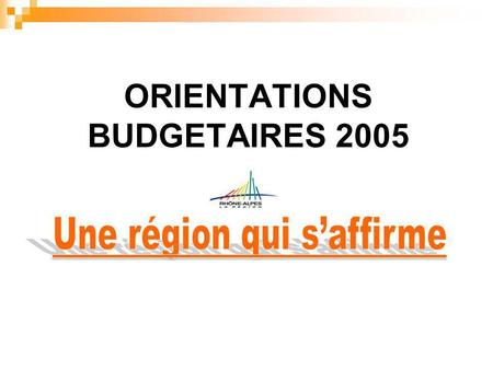 ORIENTATIONS BUDGETAIRES 2005. 1. Une politique affirmée au plus près des Rhônalpins 1.1 - Une région active : lemploi et la formation : 1.2 - Une région.
