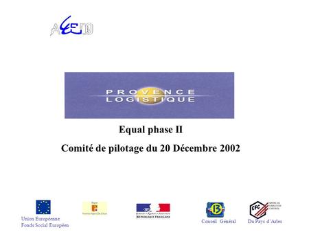 Union Européenne Fonds Social Européen Conseil GénéralDu Pays dArles Equal phase II Comité de pilotage du 20 Décembre 2002.