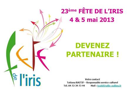 DEVENEZ PARTENAIRE ! 23ème FÊTE DE L’IRIS 4 & 5 mai 2013 Votre contact