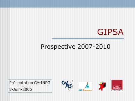 GIPSA Prospective 2007-2010 Présentation CA-INPG 8-Juin-2006.