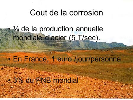 Cout de la corrosion ¼ de la production annuelle mondiale d’acier (5 T/sec). En France, 1 euro /jour/personne 3% du PNB mondial.