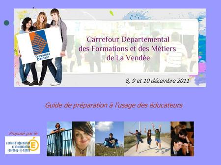 Guide de préparation à lusage des éducateurs 8, 9 et 10 décembre 2011 Proposé par le.