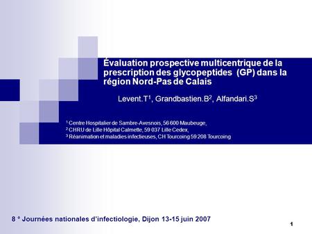 1 Évaluation prospective multicentrique de la prescription des glycopeptides (GP) dans la région Nord-Pas de Calais 8 ° Journées nationales dinfectiologie,