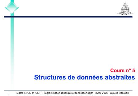 Masters IIGLI et IGLII – Programmation générique et conception objet – 2005-2006 – Claude Montacié 1 Cours n° 5 Structures de données abstraites.