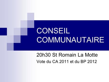 CONSEIL COMMUNAUTAIRE 20h30 St Romain La Motte Vote du CA 2011 et du BP 2012.