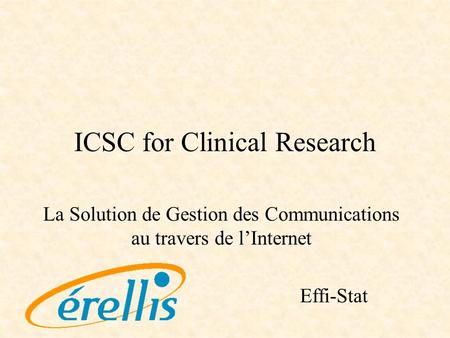 ICSC for Clinical Research La Solution de Gestion des Communications au travers de lInternet Effi-Stat.