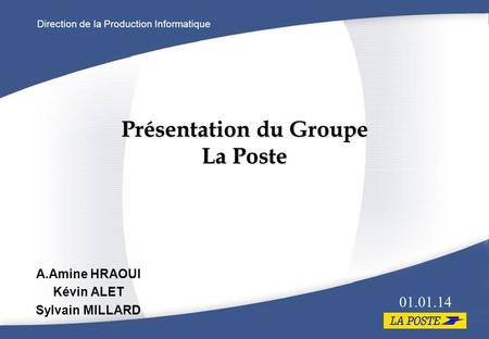 Direction de la Production Informatique Présentation du Groupe La Poste A.Amine HRAOUI Kévin ALET Sylvain MILLARD 01.01.14.