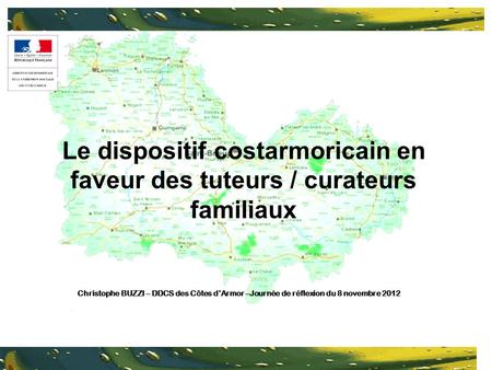 Le dispositif costarmoricain en faveur des tuteurs / curateurs familiaux Christophe BUZZI – DDCS des Côtes dArmor –Journée de réflexion du 8 novembre 2012.