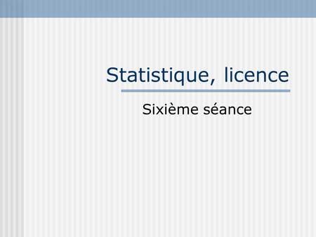 Statistique, licence Sixième séance.