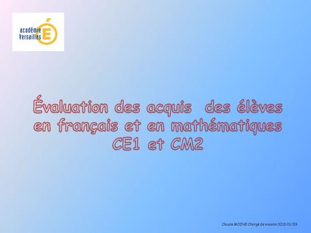 Évaluation des acquis des élèves en français et en mathématiques CE1 et CM2 Claude MOINE Chargé de mission SI1D 01/09.