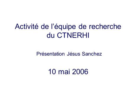 Activité de léquipe de recherche du CTNERHI Présentation Jésus Sanchez 10 mai 2006.