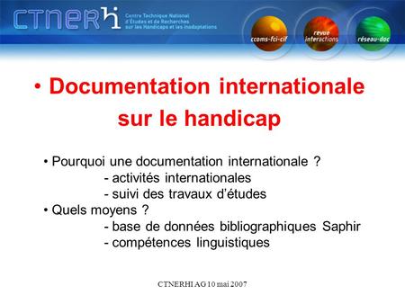 CTNERHI AG 10 mai 2007 Documentation internationale sur le handicap Pourquoi une documentation internationale ? - activités internationales - suivi des.