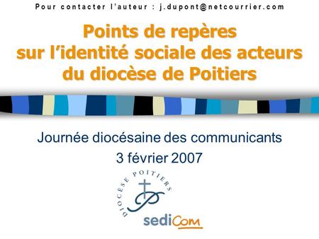 Points de repères sur lidentité sociale des acteurs du diocèse de Poitiers Journée diocésaine des communicants 3 février 2007 P o u r c o n t a c t e r.