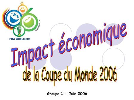 Impact économique de la Coupe du Monde 2006 Groupe 1 - Juin 2006.