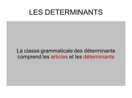 LES DETERMINANTS La classe grammaticale des déterminants comprend les articles et les déterminants.