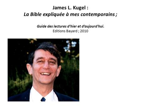 James L. Kugel : La Bible expliquée à mes contemporains ; Guide des lectures d’hier et d’aujourd'hui. Editions Bayard ; 2010.