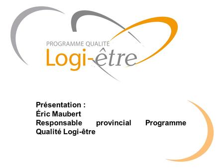 Présentation : Éric Maubert Responsable provincial Programme Qualité Logi-être.