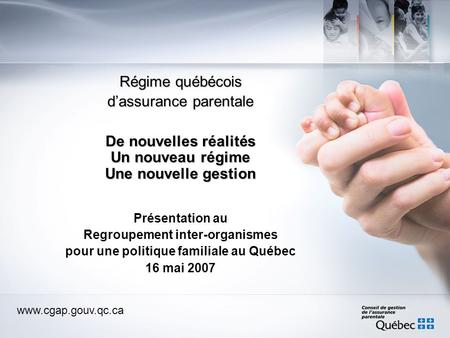 Www.cgap.gouv.qc.ca Régime québécois dassurance parentale De nouvelles réalités Un nouveau régime Une nouvelle gestion Présentation au Regroupement inter-organismes.