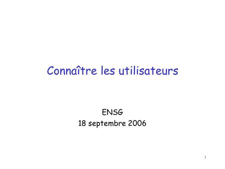 1 Connaître les utilisateurs ENSG 18 septembre 2006.