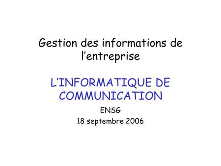 Gestion des informations de lentreprise LINFORMATIQUE DE COMMUNICATION ENSG 18 septembre 2006.
