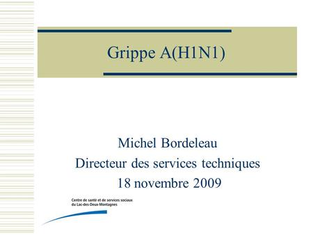 Grippe A(H1N1) Michel Bordeleau Directeur des services techniques 18 novembre 2009.