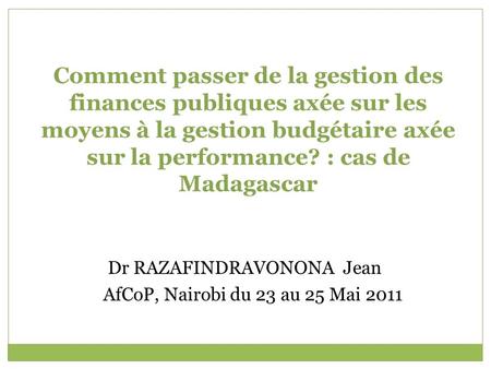 Comment passer de la gestion des finances publiques axée sur les moyens à la gestion budgétaire axée sur la performance? : cas de Madagascar Dr RAZAFINDRAVONONA.