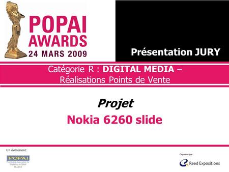 Catégorie R : DIGITAL MEDIA – Réalisations Points de Vente Projet Nokia 6260 slide Présentation JURY Un évènement :