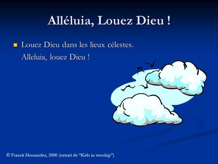 Alléluia, Louez Dieu ! Louez Dieu dans les lieux célestes. Alleluia, louez Dieu ! © Franck Hernandez, 2000 (extrait de Kids in worship)