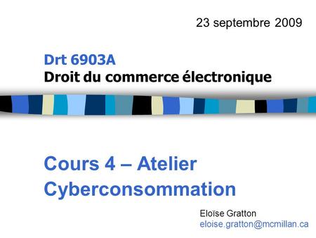 Drt 6903A Droit du commerce électronique Cours 4 – Atelier Cyberconsommation 23 septembre 2009 Eloïse Gratton