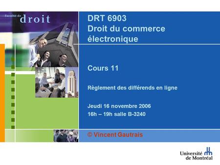 DRT 6903 Droit du commerce électronique Cours 11 Règlement des différends en ligne Jeudi 16 novembre 2006 16h – 19h salle B-3240 © Vincent Gautrais.