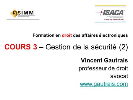 Formation en droit des affaires électroniques COURS 3 – Gestion de la sécurité (2) Vincent Gautrais professeur de droit avocat www.gautrais.com.