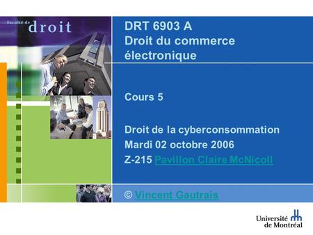 DRT 6903 A Droit du commerce électronique Cours 5 Droit de la cyberconsommation Mardi 02 octobre 2006 Z-215 Pavillon Claire McNicollPavillon Claire McNicoll.