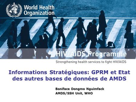 Informations Stratégiques: GPRM et Etat des autres bases de données de AMDS Boniface Dongmo Nguimfack AMDS/SSH Unit, WHO.