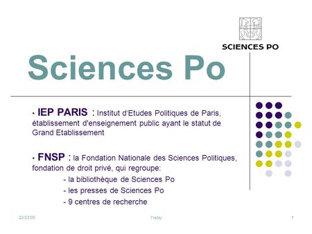 Sciences Po IEP PARIS : Institut d‘Etudes Politiques de Paris, établissement d'enseignement public ayant le statut de Grand Etablissement FNSP : la Fondation.