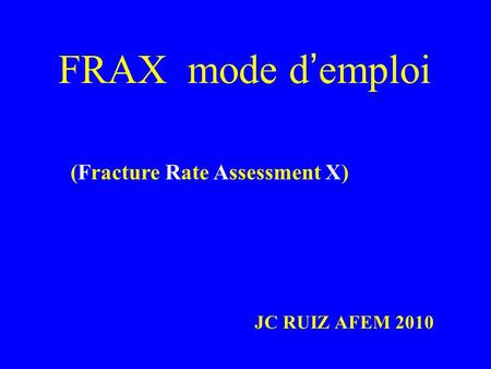 FRAX mode d’emploi (Fracture Rate Assessment X) JC RUIZ AFEM 2010.