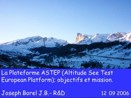 J. Borel JB-R&D OCOVA 12 09 2006 La Plateforme ASTEP (Altitude See Test European Platform); objectifs et mission. Joseph Borel J.B.- R&D 12 09 2006.