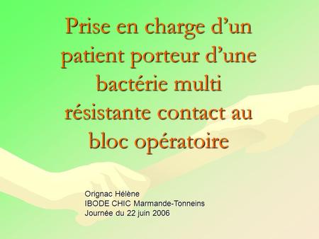 Prise en charge d’un patient porteur d’une bactérie multi résistante contact au bloc opératoire Orignac Hélène IBODE CHIC Marmande-Tonneins Journée du.