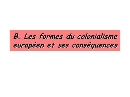 B. Les formes du colonialisme européen et ses conséquences