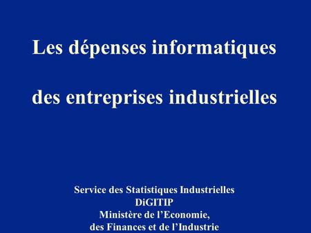 Les dépenses informatiques des entreprises industrielles Service des Statistiques Industrielles DiGITIP Ministère de l’Economie, des Finances et.