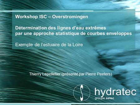 Workshop ISC – Overstromingen Détermination des lignes deau extrêmes par une approche statistique de courbes enveloppes Exemple de lestuaire de la Loire.