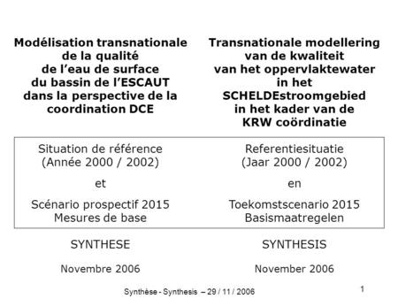 1 Synthèse - Synthesis – 29 / 11 / 2006 Modélisation transnationale de la qualité de leau de surface du bassin de lESCAUT dans la perspective de la coordination.