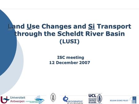 Land Use Changes and Si Transport through the Scheldt River Basin (LUSI) ISC meeting 12 December 2007.