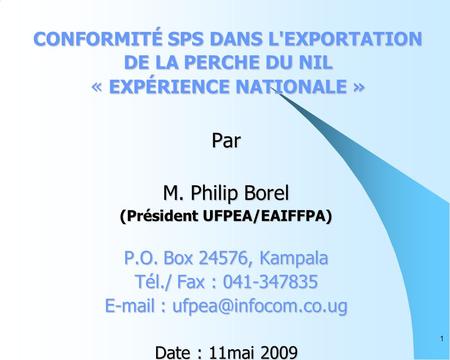 1 CONFORMITÉ SPS DANS L'EXPORTATION DE LA PERCHE DU NIL « EXPÉRIENCE NATIONALE » Par M. Philip Borel (Président UFPEA/EAIFFPA) P.O. Box 24576, Kampala.