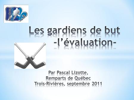 Les gardiens de but -l’évaluation- Par Pascal Lizotte, Remparts de Québec Trois-Rivières, septembre 2011.