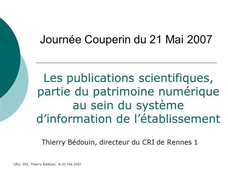 UR1, CRI, Thierry Bédouin, le 21 Mai 2007 Journée Couperin du 21 Mai 2007 Thierry Bédouin, directeur du CRI de Rennes 1 Les publications scientifiques,