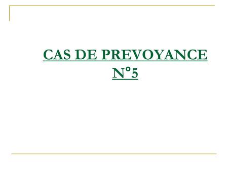 CAS DE PREVOYANCE N°5.