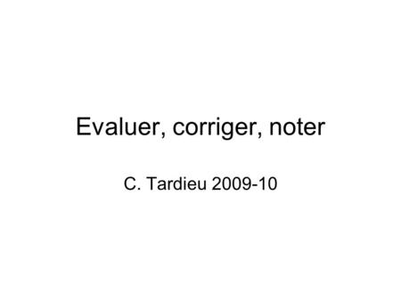 Evaluer, corriger, noter C. Tardieu 2009-10. Définitions Evaluer ˂ value (ancien français) = valeur, prix, ou du latin valere = être fort, valoir Trésor.