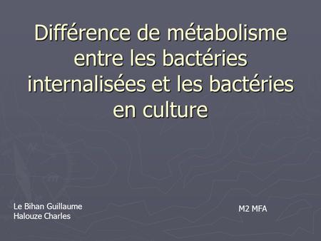 Différence de métabolisme entre les bactéries internalisées et les bactéries en culture Le Bihan Guillaume Halouze Charles M2 MFA.